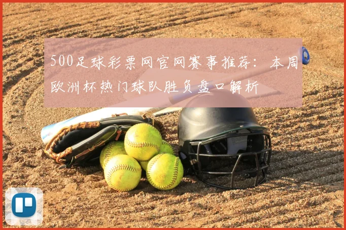 500足球彩票网官网赛事推荐：本周欧洲杯热门球队胜负盘口解析