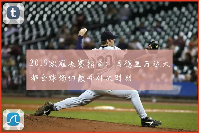 2019欧冠决赛指南：马德里万达大都会球场的巅峰对决时刻
