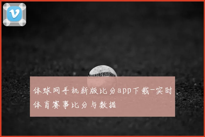 体球网手机新版比分app下载-实时体育赛事比分与数据