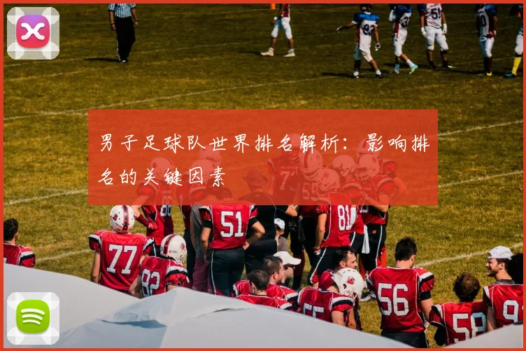 男子足球队世界排名解析:影响排名的关键因素