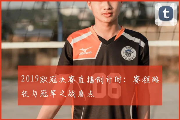 2019欧冠决赛直播倒计时：赛程路径与冠军之战看点