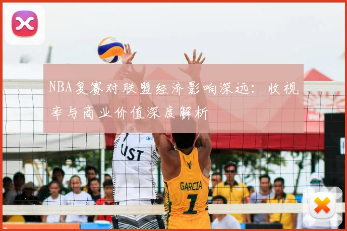 NBA复赛对联盟经济影响深远：收视率与商业价值深度解析