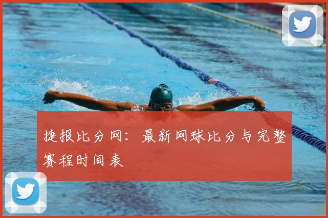 捷报比分网:最新网球比分与完整赛程时间表