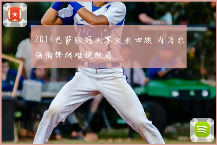 2014巴萨欧冠决赛失利回顾 内马尔领衔锋线难挽败局