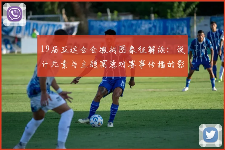 19届亚运会会徽构图象征解读：设计元素与主题寓意对赛事传播的影响