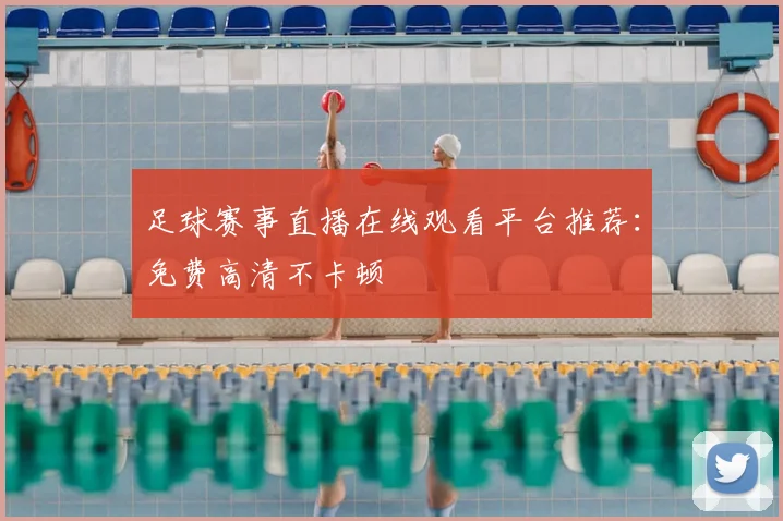 足球赛事直播在线观看平台推荐:免费高清不卡顿