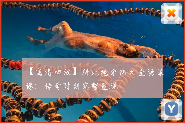【高清回放】科比绝杀热火全场录像:传奇时刻完整重现