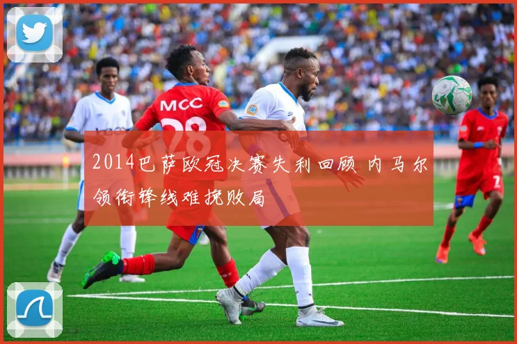 2014巴萨欧冠决赛失利回顾 内马尔领衔锋线难挽败局