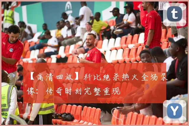 【高清回放】科比绝杀热火全场录像:传奇时刻完整重现