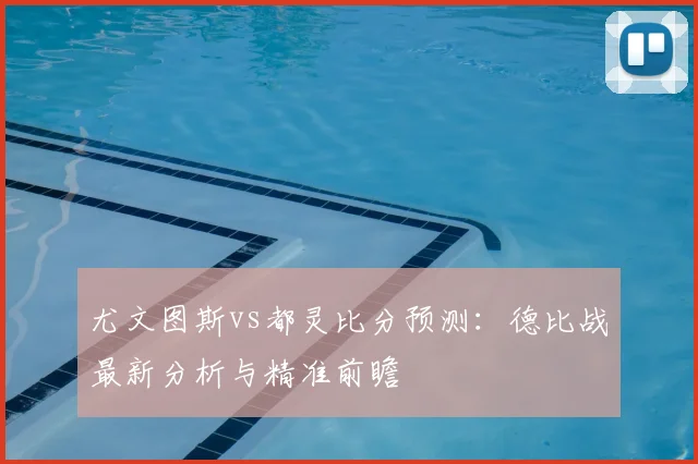 尤文图斯vs都灵比分预测:德比战最新分析与精准前瞻