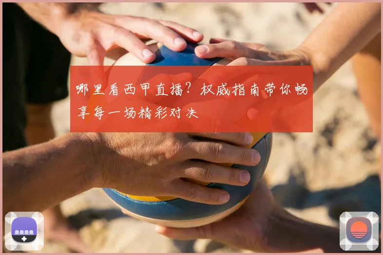 哪里看西甲直播?权威指南带你畅享每一场精彩对决