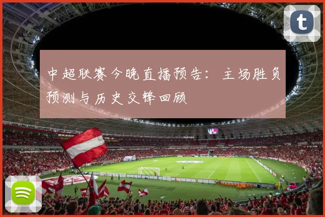 中超联赛今晚直播预告：主场胜负预测与历史交锋回顾