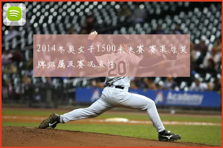 2014冬奥女子1500米决赛 赛果与奖牌归属及赛况点评