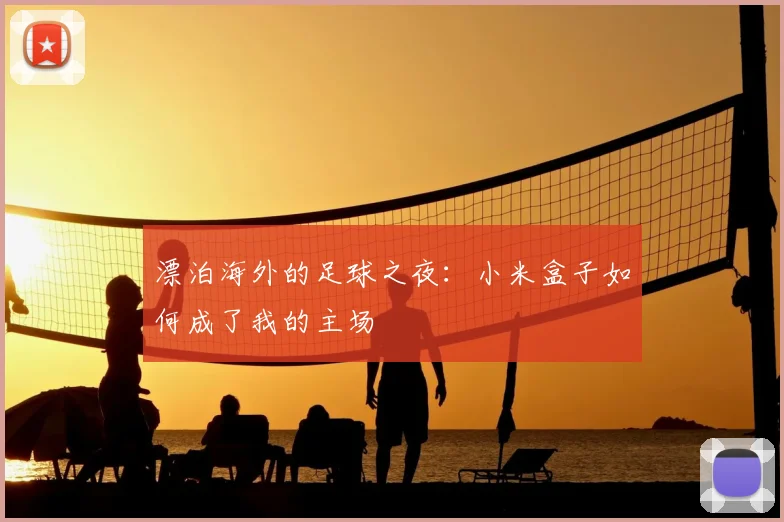 漂泊海外的足球之夜：小米盒子如何成了我的主场
