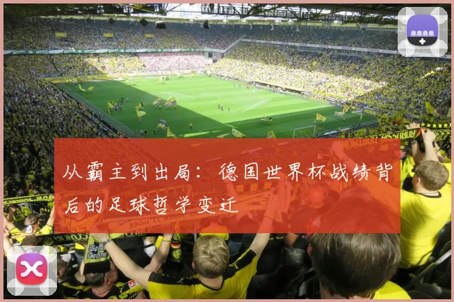 从霸主到出局:德国世界杯战绩背后的足球哲学变迁