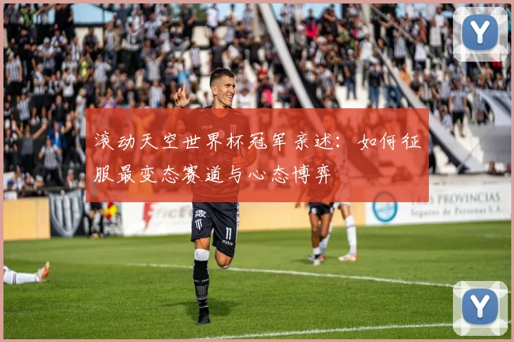 滚动天空世界杯冠军亲述：如何征服最变态赛道与心态博弈
