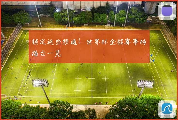 锁定这些频道!世界杯全程赛事转播台一览