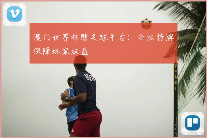 澳门世界杯赌足球平台：合法持牌保障玩家权益