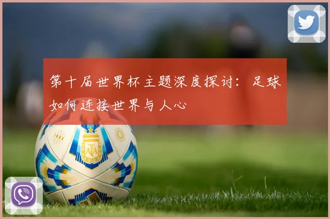 第十届世界杯主题深度探讨：足球如何连接世界与人心