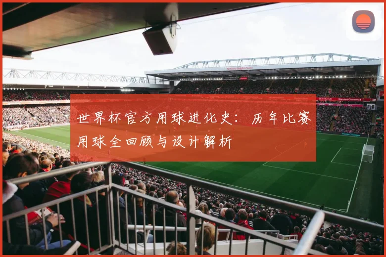 世界杯官方用球进化史：历年比赛用球全回顾与设计解析
