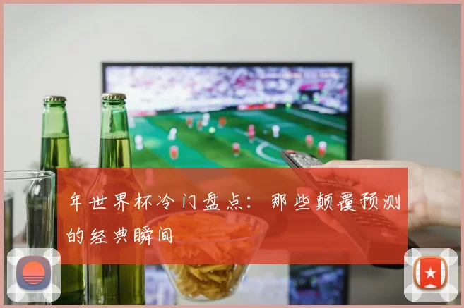 年世界杯冷门盘点：那些颠覆预测的经典瞬间