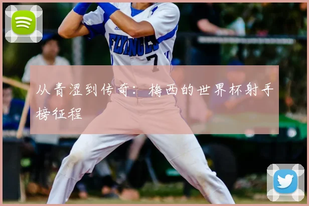 从青涩到传奇:梅西的世界杯射手榜征程