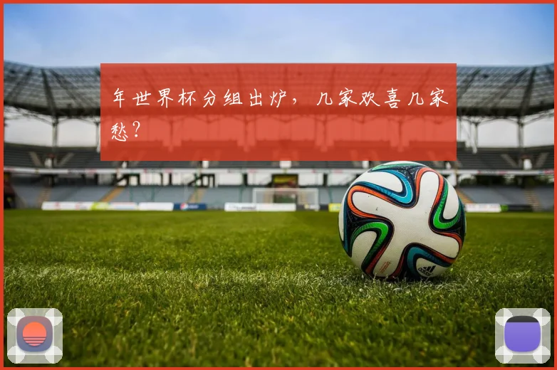 年世界杯分组出炉，几家欢喜几家愁？