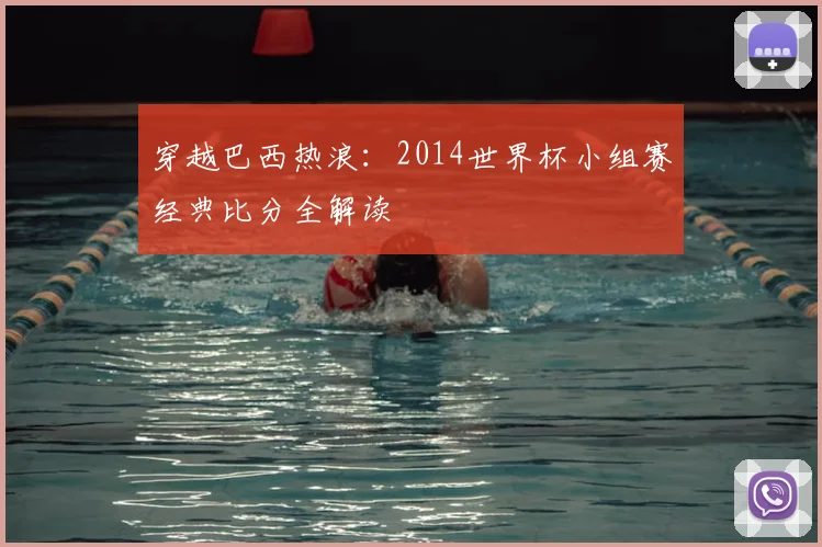 穿越巴西热浪:2014世界杯小组赛经典比分全解读