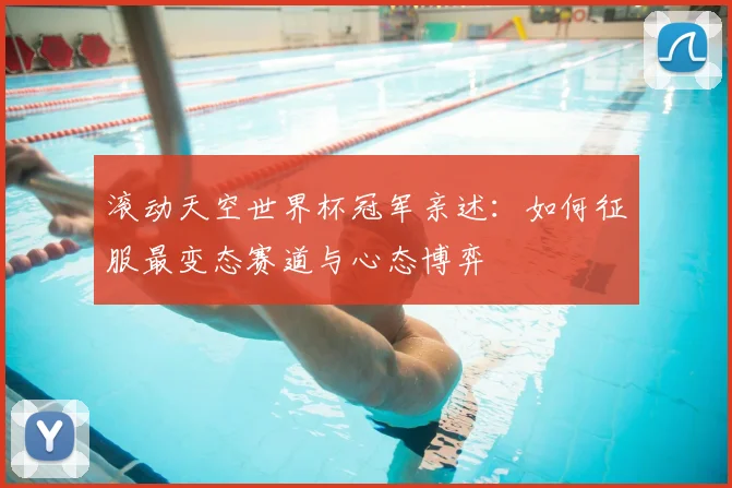 滚动天空世界杯冠军亲述：如何征服最变态赛道与心态博弈