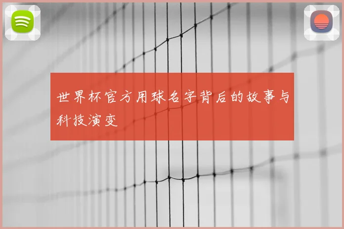 世界杯官方用球名字背后的故事与科技演变
