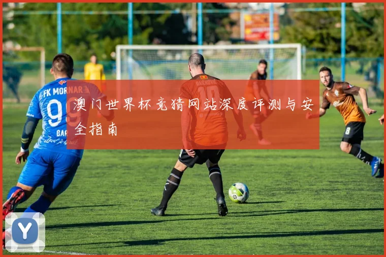 澳门世界杯竞猜网站深度评测与安全指南