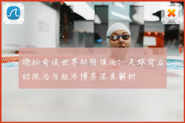 晓松奇谈世界杯阴谋论：足球背后的政治与经济博弈深度解析