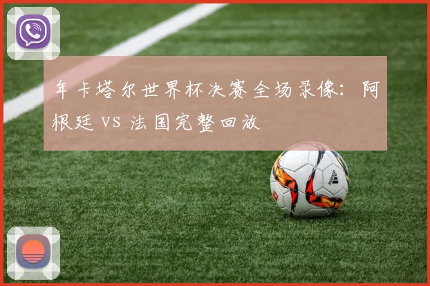 年卡塔尔世界杯决赛全场录像：阿根廷 vs 法国完整回放