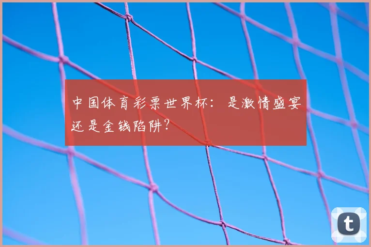 中国体育彩票世界杯:是激情盛宴还是金钱陷阱?