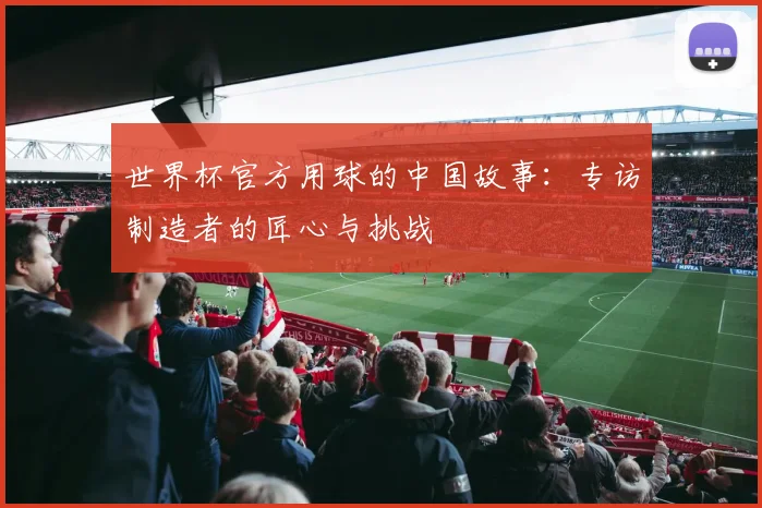 世界杯官方用球的中国故事：专访制造者的匠心与挑战