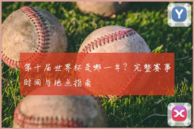 第十届世界杯是哪一年？完整赛事时间与地点指南