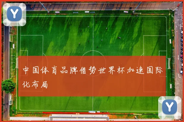 中国体育品牌借势世界杯加速国际化布局