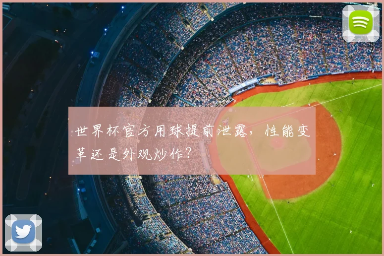 世界杯官方用球提前泄露，性能变革还是外观炒作？