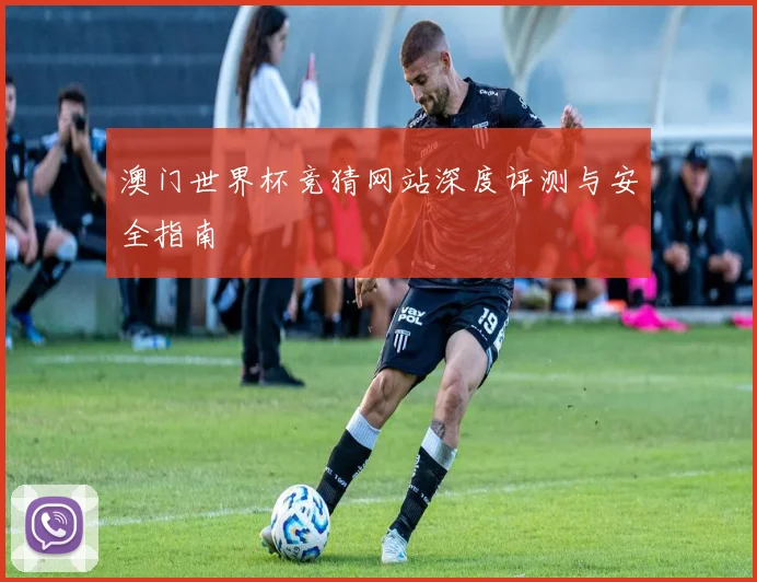 澳门世界杯竞猜网站深度评测与安全指南